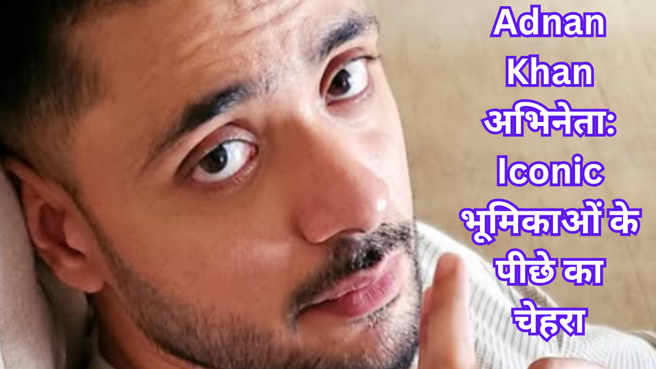 Adnan Khan अभिनेता: Iconic भूमिकाओं के पीछे का चेहरा